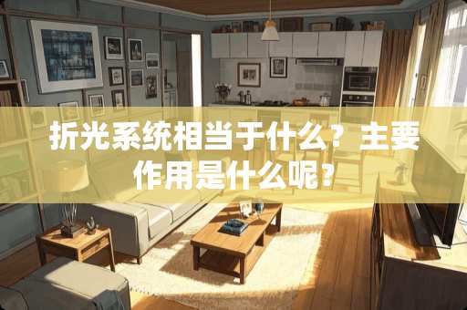 折光系统相当于什么？主要作用是什么呢？