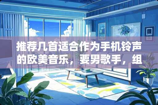 推荐几首适合作为手机铃声的欧美音乐,要男歌手,组合也可以? 推荐几首适合作为手机铃声的欧美音乐,要男歌手,组合也可以?