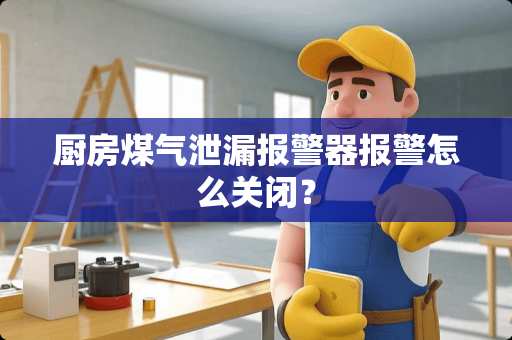 厨房煤气泄漏报警器报警怎么关闭？