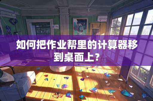 如何把作业帮里的计算器移到桌面上？