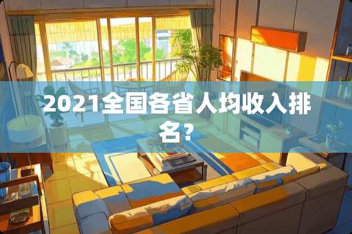 2021全国各省人均收入排名？