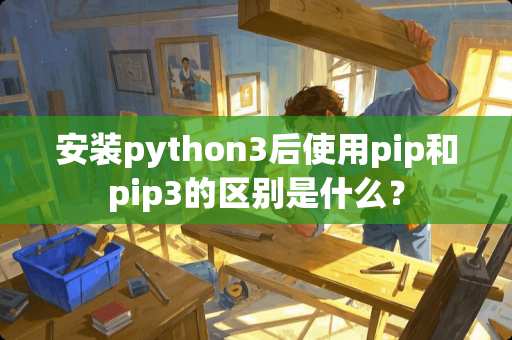 安装python3后使用pip和pip3的区别是什么？