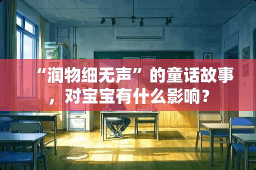 “润物细无声”的童话故事,对宝宝有什么影响? “润物细无声”的童话故事,对宝宝有什么影响?