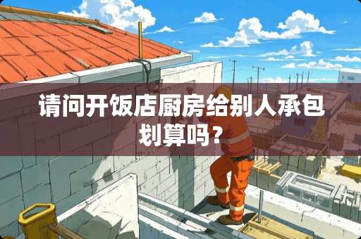 请问开饭店厨房给别人承包划算吗？