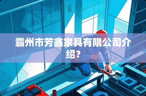 霸州市芳鑫家具有限公司介绍？