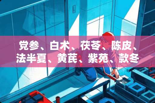 *参、白术、茯苓、陈皮、法半夏、黄芪、紫苑、款冬花这几种药配合在一起能治什么病