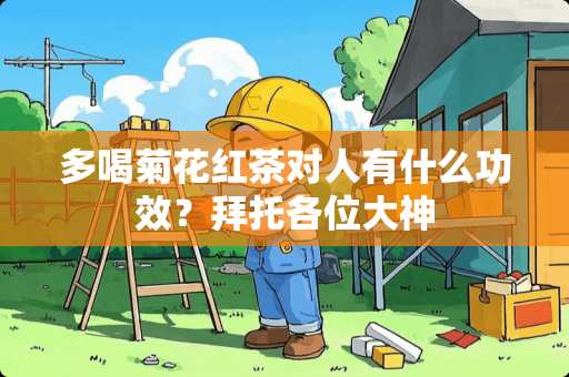 多喝菊花红茶对人有什么功效？拜托各位大神