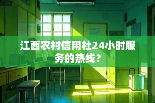 江西农村信用社24小时服务的热线？