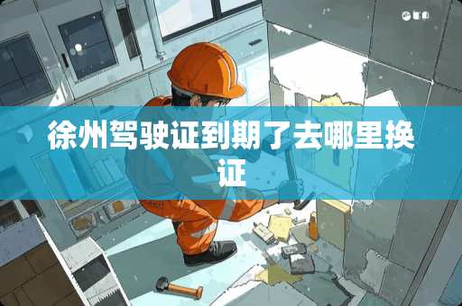 徐州***到期了去哪里换证