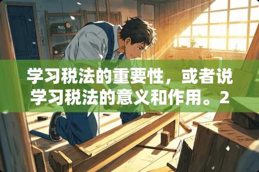 学习税法的重要性，或者说学习税法的意义和作用。2000字。