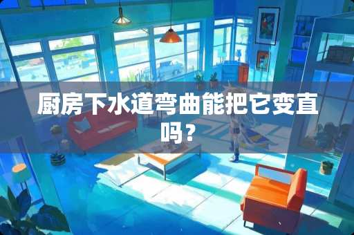 厨房下水道弯曲能把它变直吗？