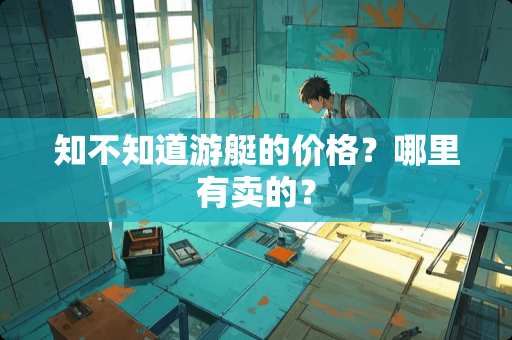 知不知道游艇的价格？哪里有卖的？