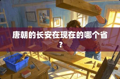 唐朝的长安在现在的哪个省？