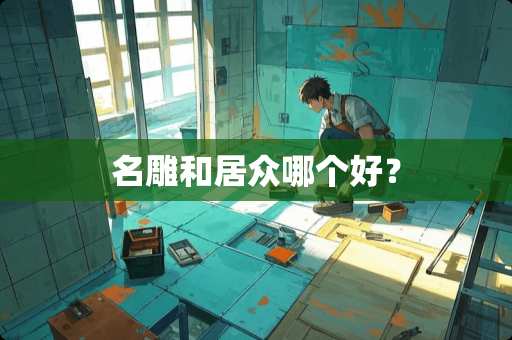 名雕和居众哪个好？