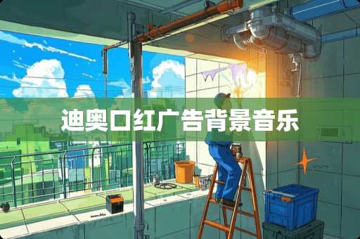 迪奥口红广告背景音乐