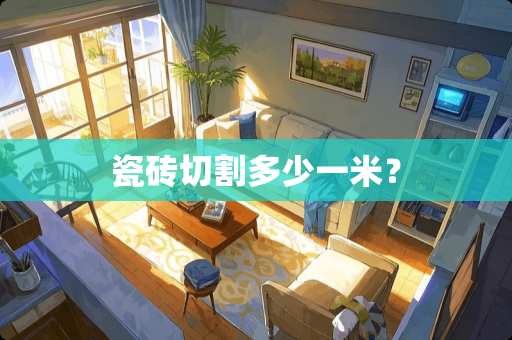 瓷砖切割多少一米？