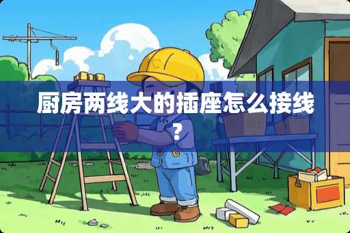厨房两线大的插座怎么接线？