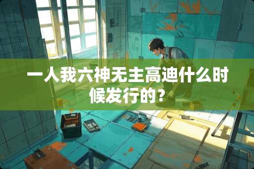 一人我六神无主高迪什么时候发行的？