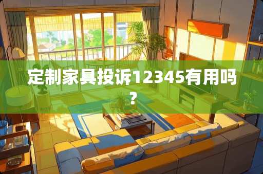 定制家具投诉12345有用吗？