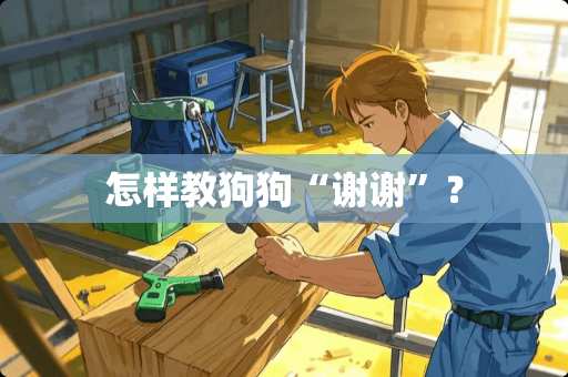 怎样教狗狗“谢谢”？