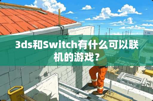 3ds和Switch有什么可以联机的游戏？