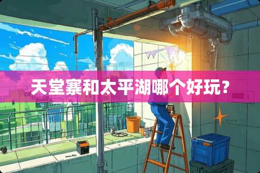 天堂寨和太平湖哪个好玩？