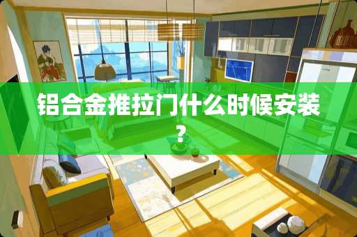 铝合金推拉门什么时候安装？