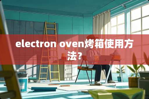 electron oven烤箱使用方法？