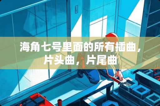 海角七号里面的所有插曲，片头曲，片尾曲