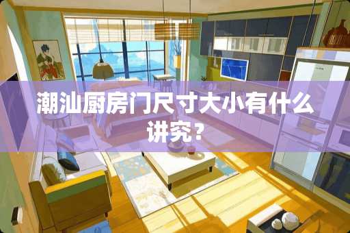 潮汕厨房门尺寸大小有什么讲究？