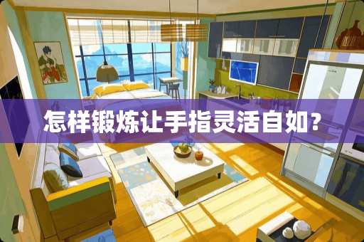 怎样锻炼让手指灵活自如？