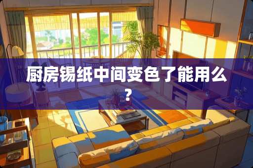 厨房锡纸中间变色了能用么？