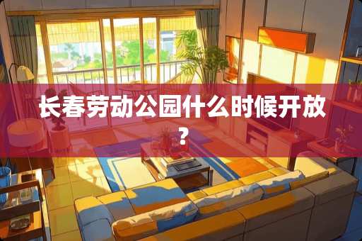 长春劳动公园什么时候开放？