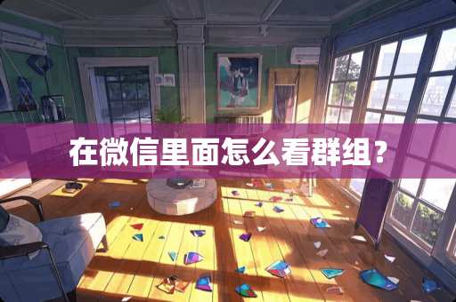 在微信里面怎么看群组？