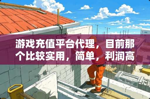 游戏充值平台代理，目前那个比较实用，简单，利润高？