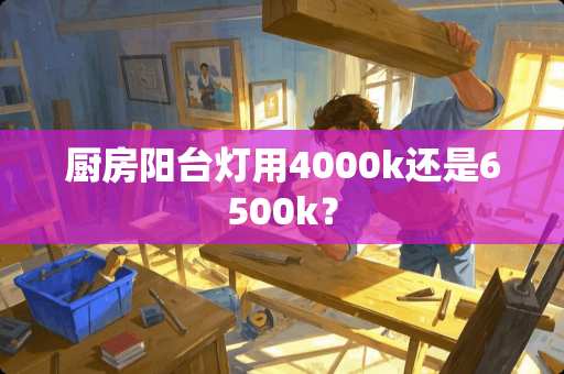 厨房阳台灯用4000k还是6500k？