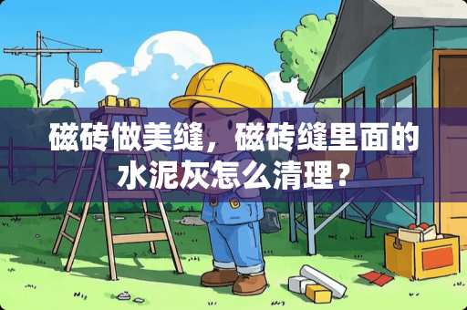 磁砖做美缝，磁砖缝里面的水泥灰怎么清理？