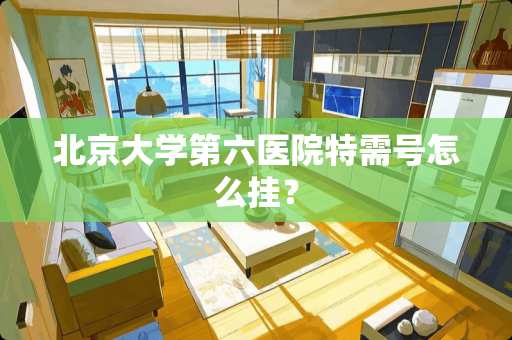 北京大学第六医院特需号怎么挂？