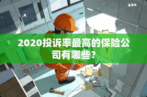 2020投诉率最高的保险公司有哪些？