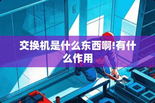 交换机是什么东西啊!有什么作用
