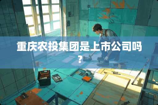 重庆农投集团是上市公司吗？