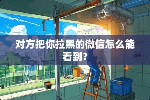 对方把你拉黑的微信怎么能看到？