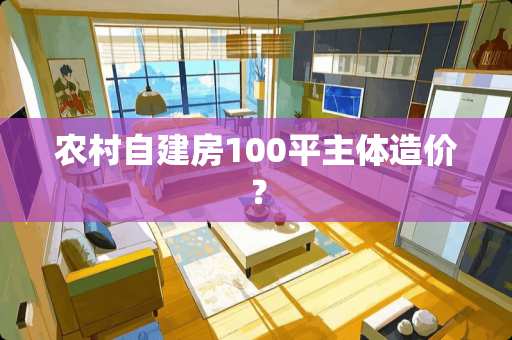 农村自建房100平主体造价？