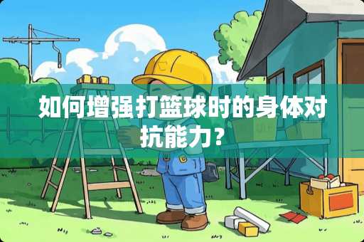 如何增强打篮球时的身体对抗能力？