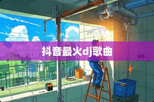抖音最火dj歌曲