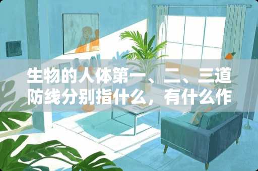生物的人体第一、二、三道防线分别指什么，有什么作用