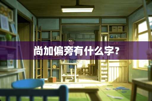 尚加偏旁有什么字？