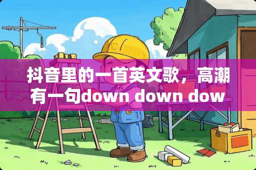 抖音里的一首英文歌，**有一句down down down，男的唱的