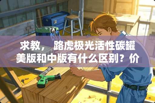 求教， 路虎极光活性碳罐美版和中版有什么区别？价格有区别吗？