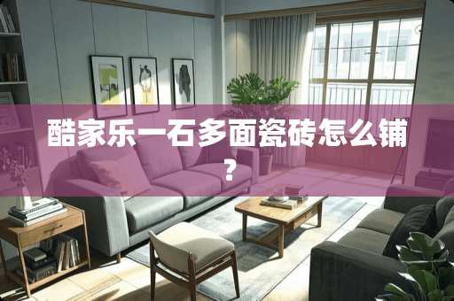 酷家乐一石多面瓷砖怎么铺？